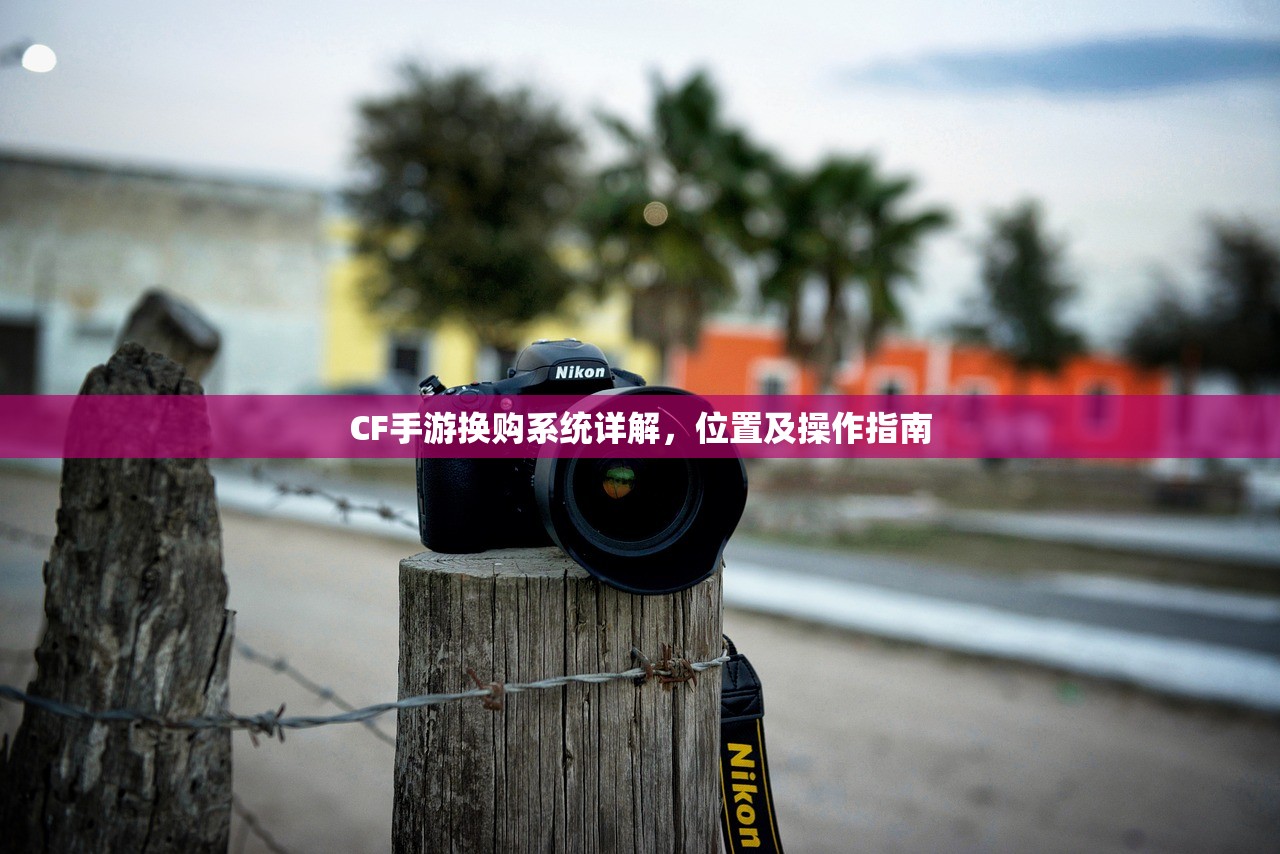 CF手游换购系统详解，位置及操作指南