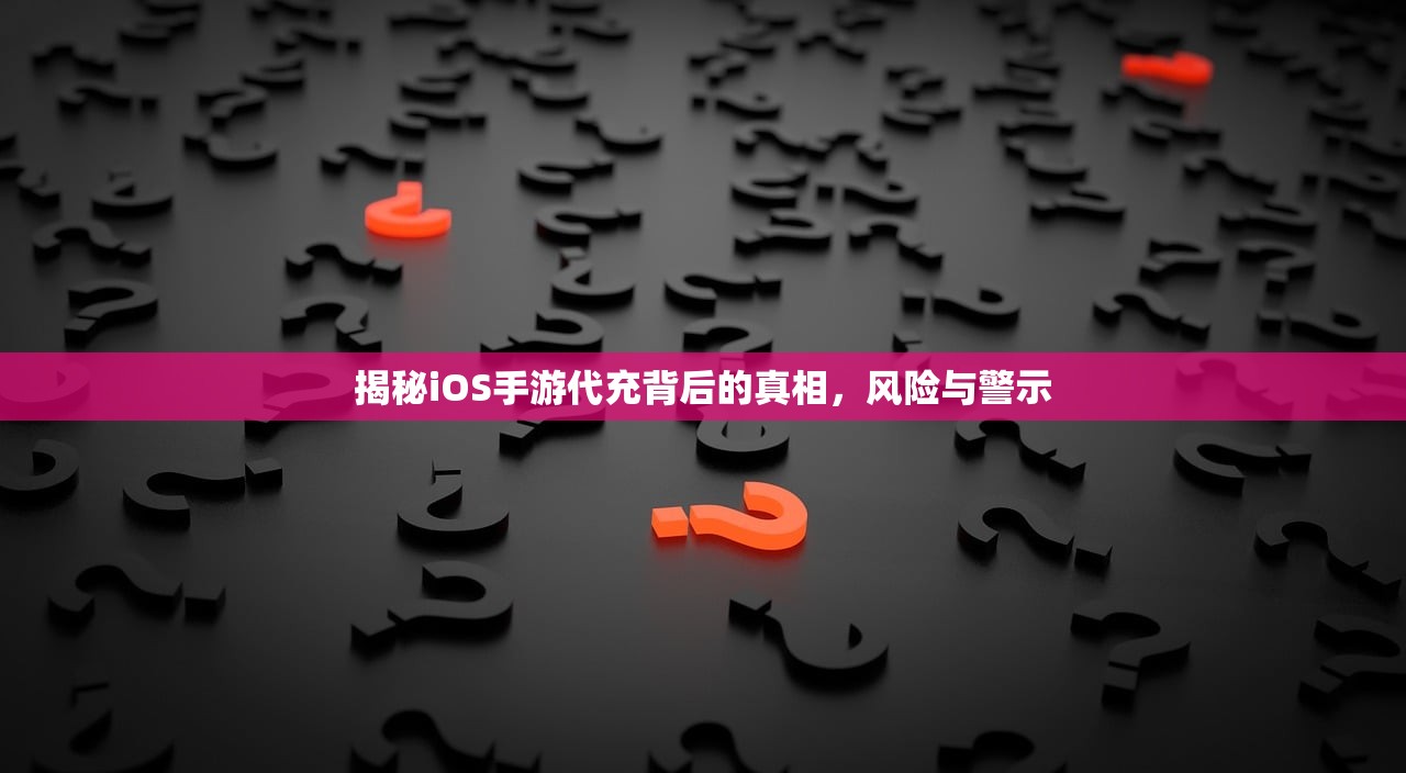 揭秘iOS手游代充背后的真相，风险与警示