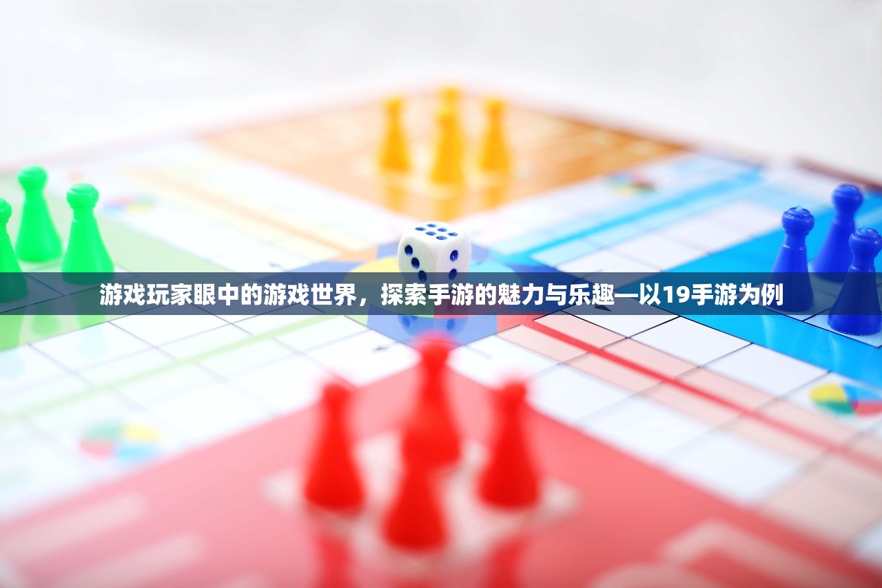 游戏玩家眼中的游戏世界，探索手游的魅力与乐趣—以19手游为例