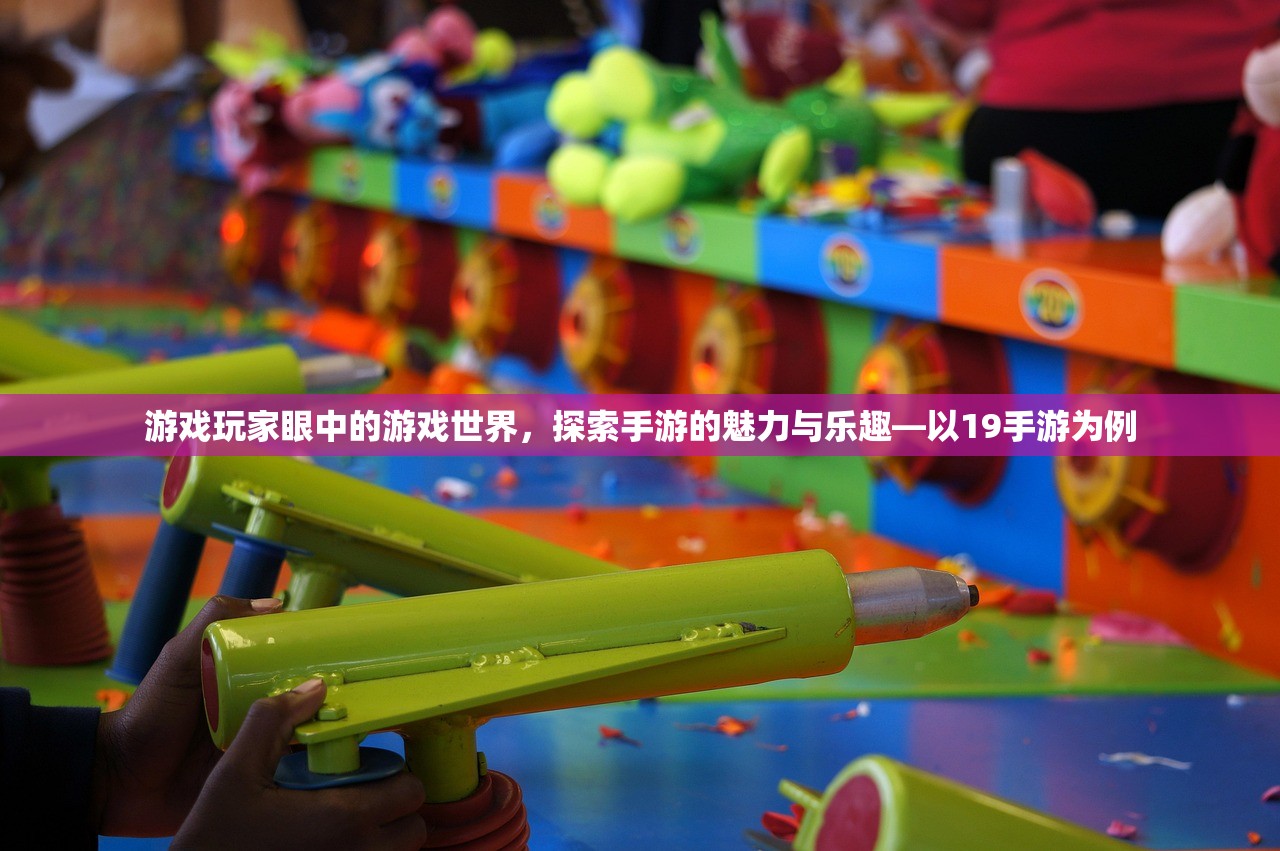 游戏玩家眼中的游戏世界，探索手游的魅力与乐趣—以19手游为例