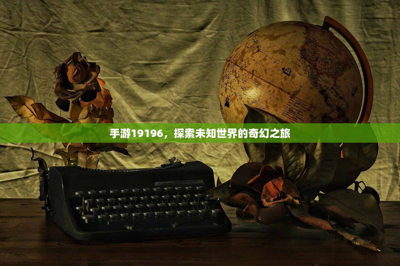 手游19196，探索未知世界的奇幻之旅