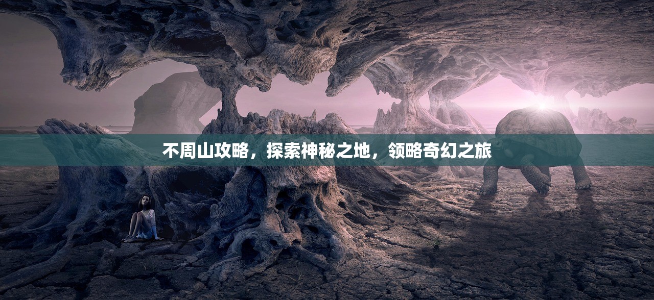 不周山攻略，探索神秘之地，领略奇幻之旅