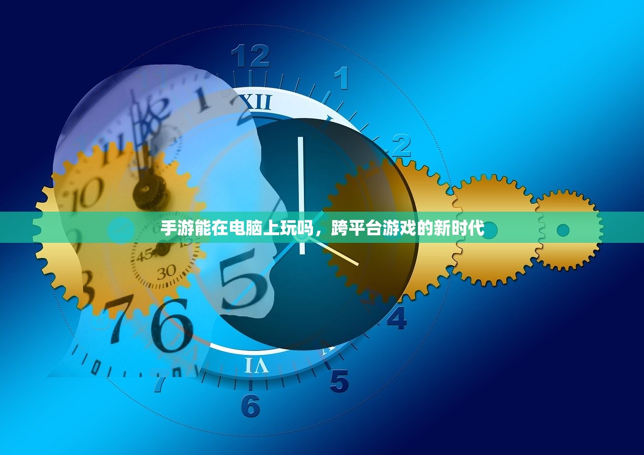 手游能在电脑上玩吗，跨平台游戏的新时代