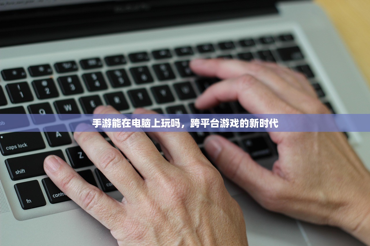 手游能在电脑上玩吗，跨平台游戏的新时代