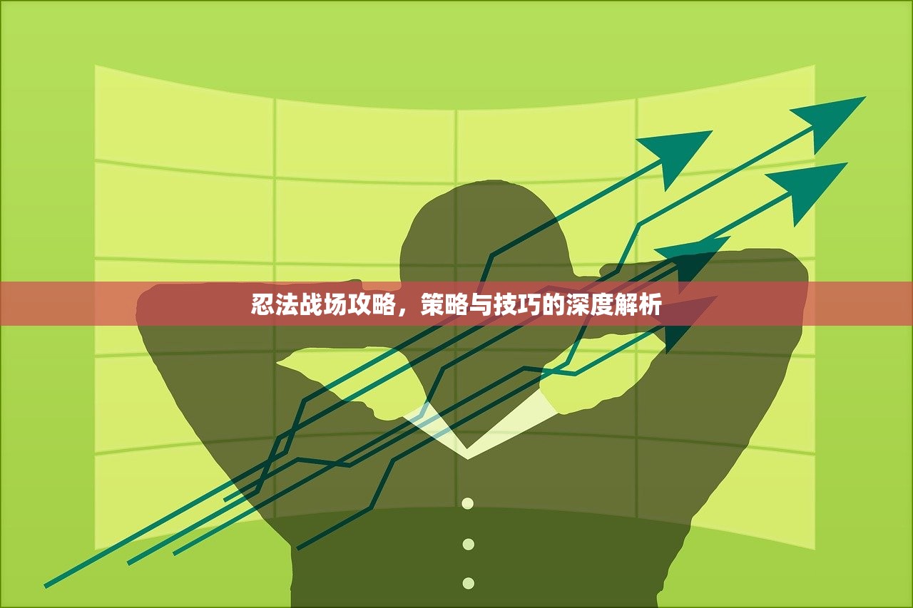 忍法战场攻略，策略与技巧的深度解析