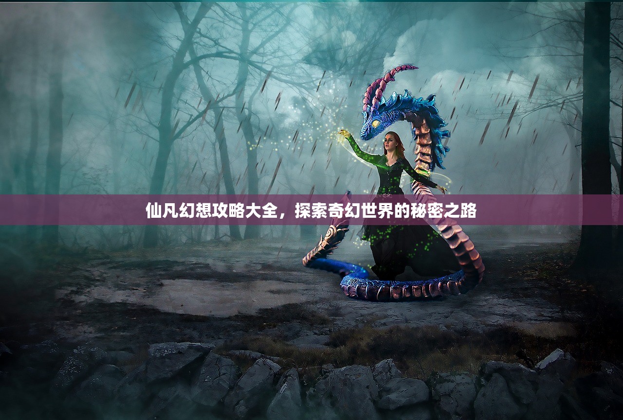 仙凡幻想攻略大全，探索奇幻世界的秘密之路