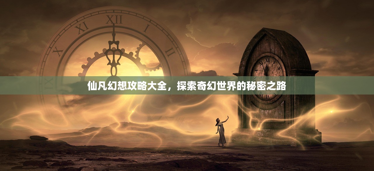 仙凡幻想攻略大全，探索奇幻世界的秘密之路