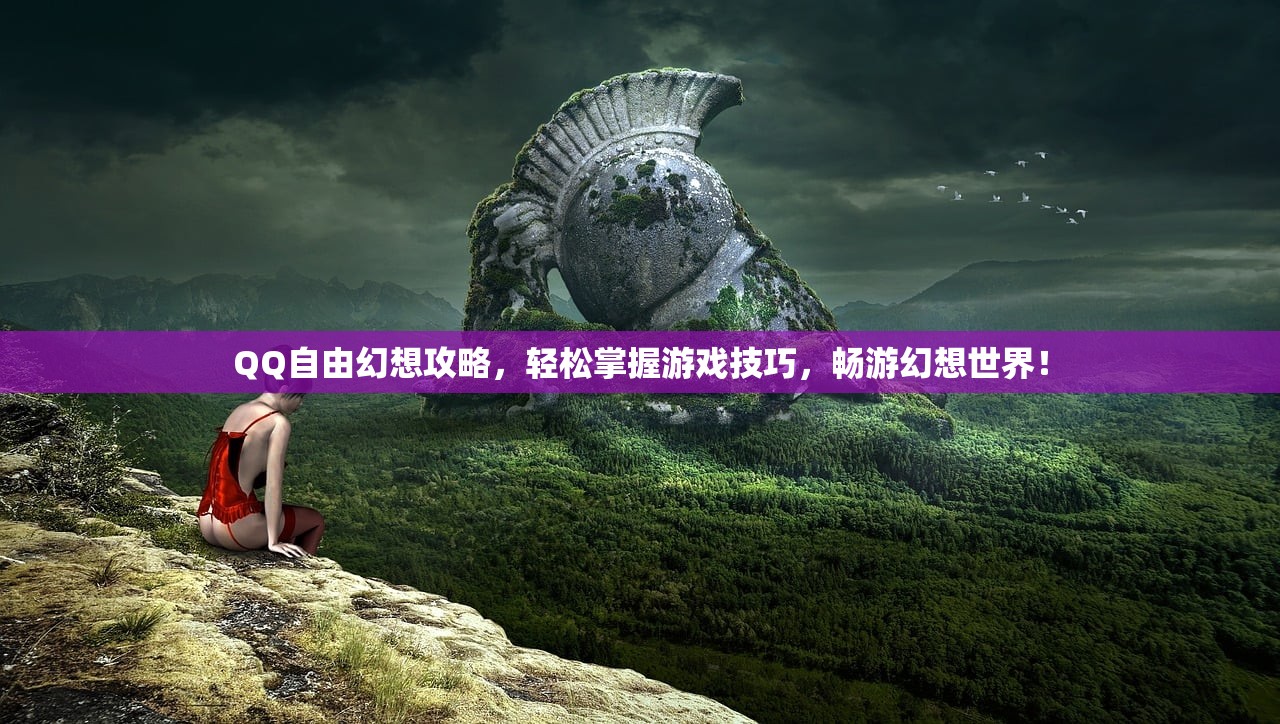 QQ自由幻想攻略，轻松掌握游戏技巧，畅游幻想世界！