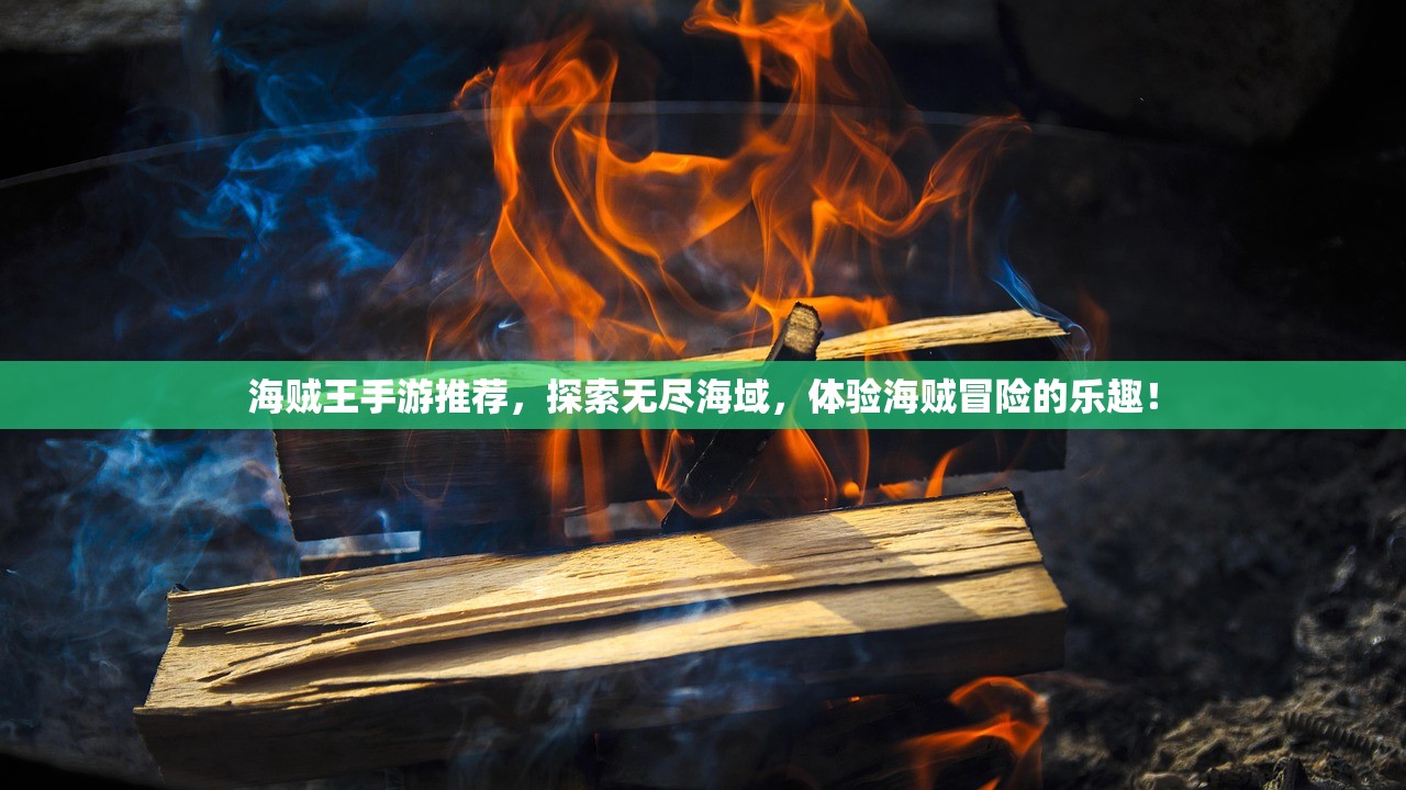 海贼王手游推荐，探索无尽海域，体验海贼冒险的乐趣！