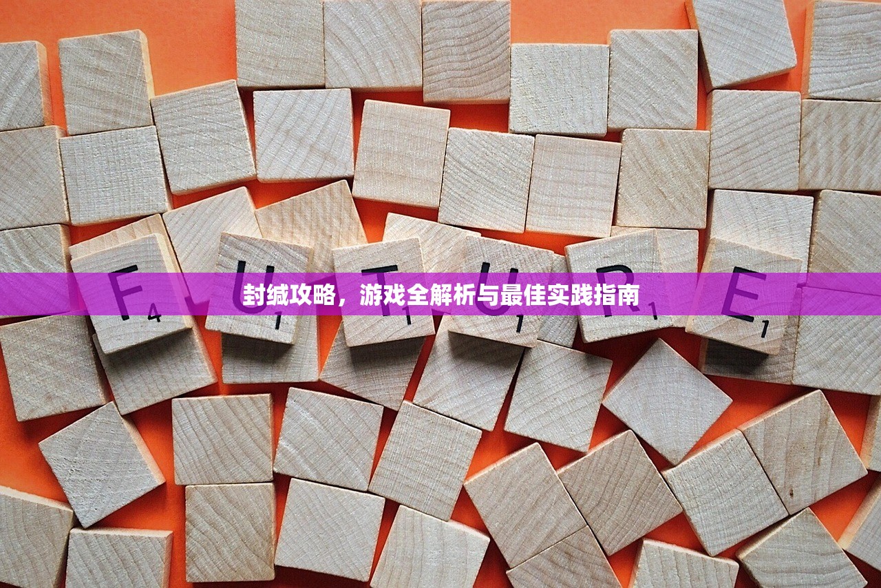 封缄攻略，游戏全解析与最佳实践指南