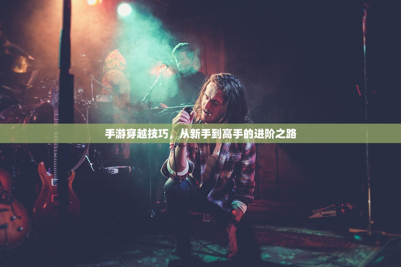 手游穿越技巧，从新手到高手的进阶之路