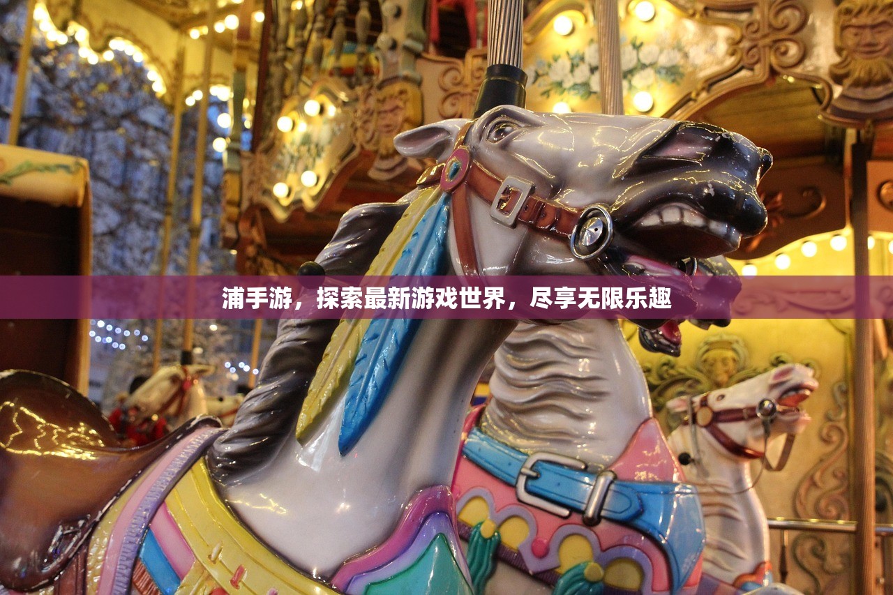 浦手游，探索最新游戏世界，尽享无限乐趣