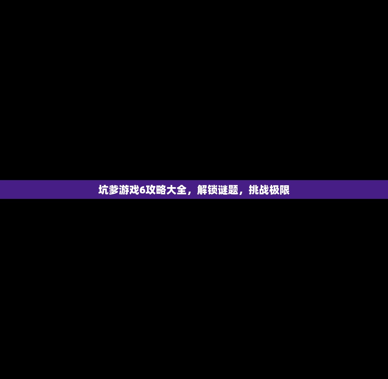 坑爹游戏6攻略大全，解锁谜题，挑战极限