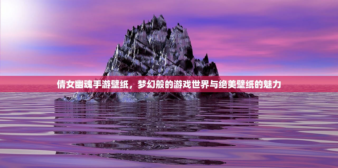 倩女幽魂手游壁纸，梦幻般的游戏世界与绝美壁纸的魅力