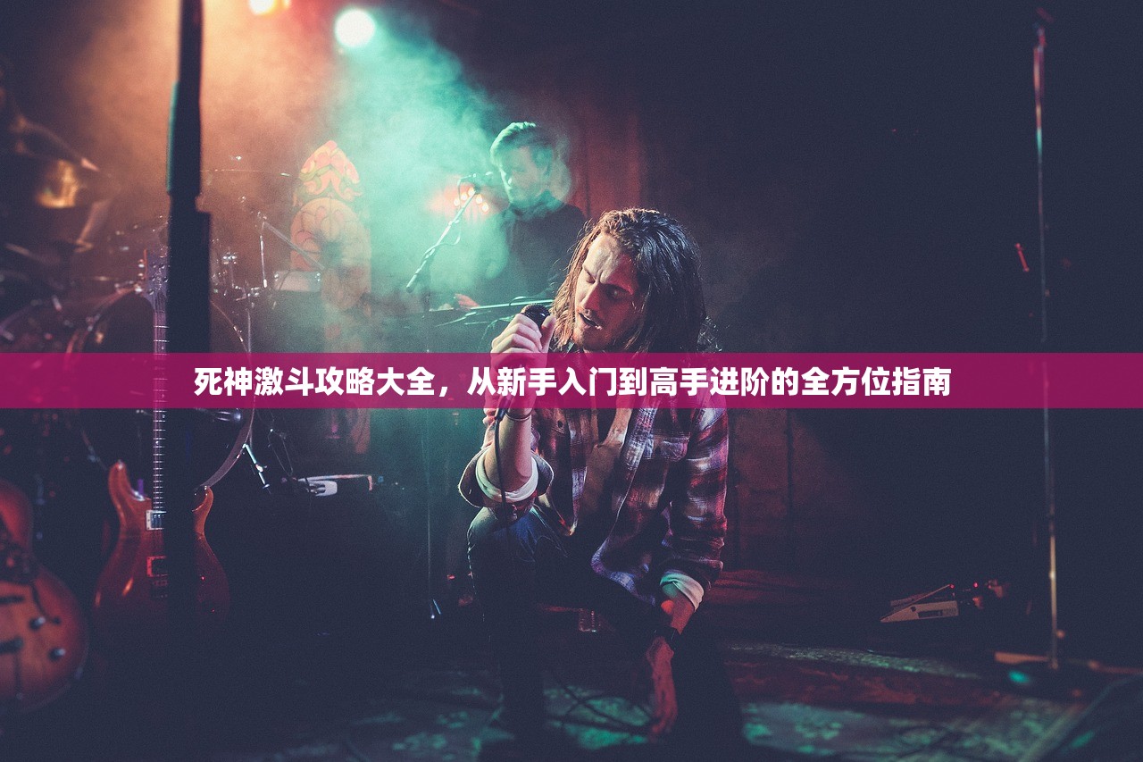 死神激斗攻略大全，从新手入门到高手进阶的全方位指南