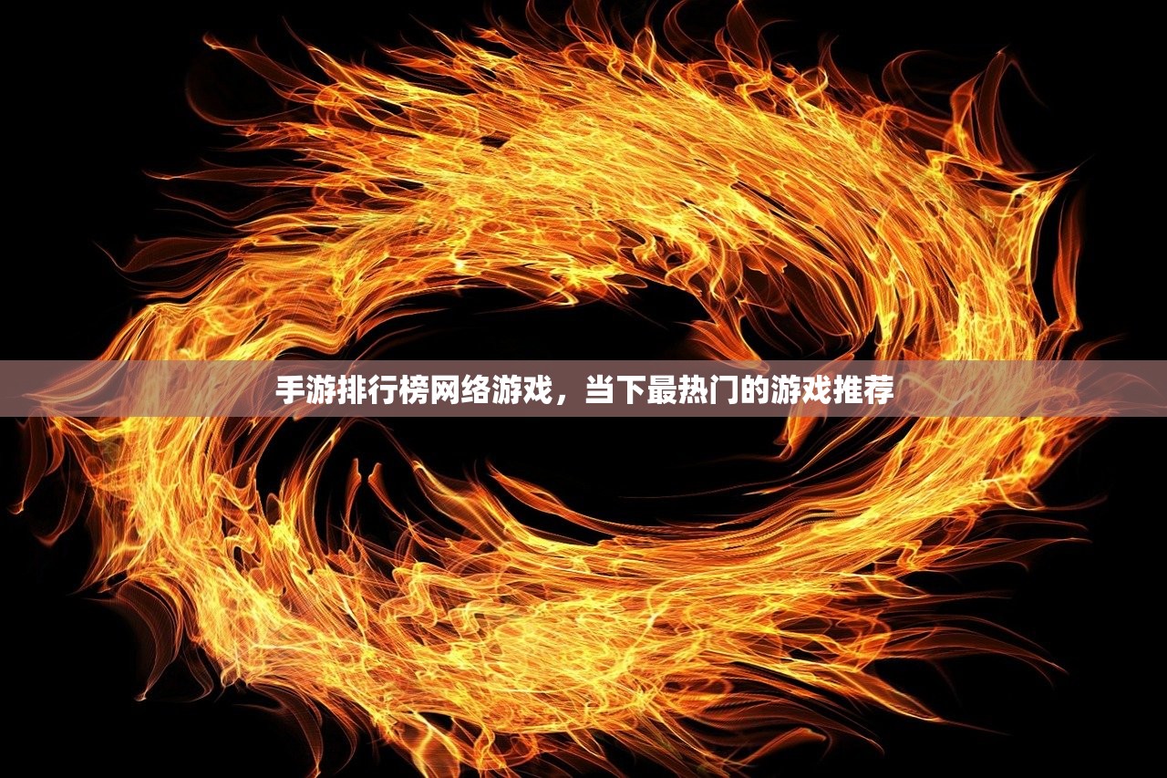 手游排行榜网络游戏，当下最热门的游戏推荐