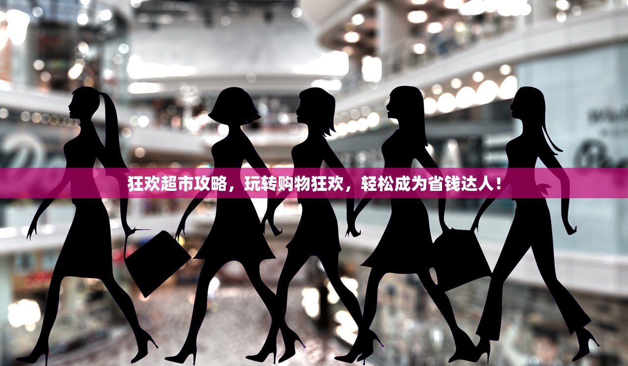 狂欢超市攻略，玩转购物狂欢，轻松成为省钱达人！