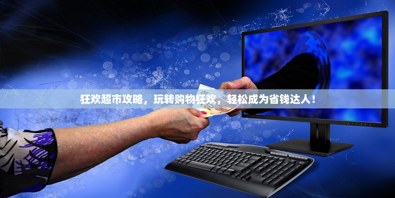 狂欢超市攻略，玩转购物狂欢，轻松成为省钱达人！