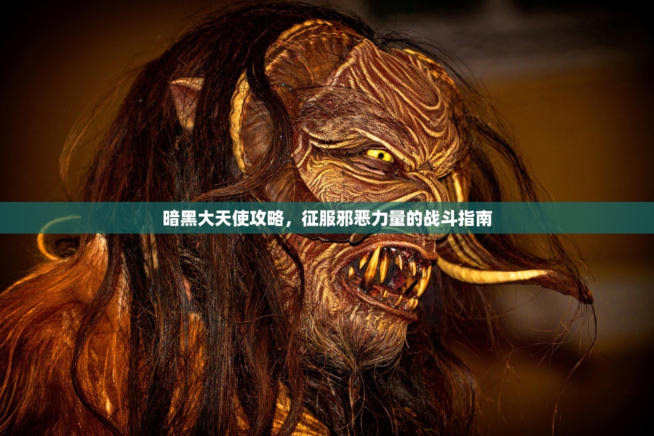 暗黑大天使攻略，征服邪恶力量的战斗指南