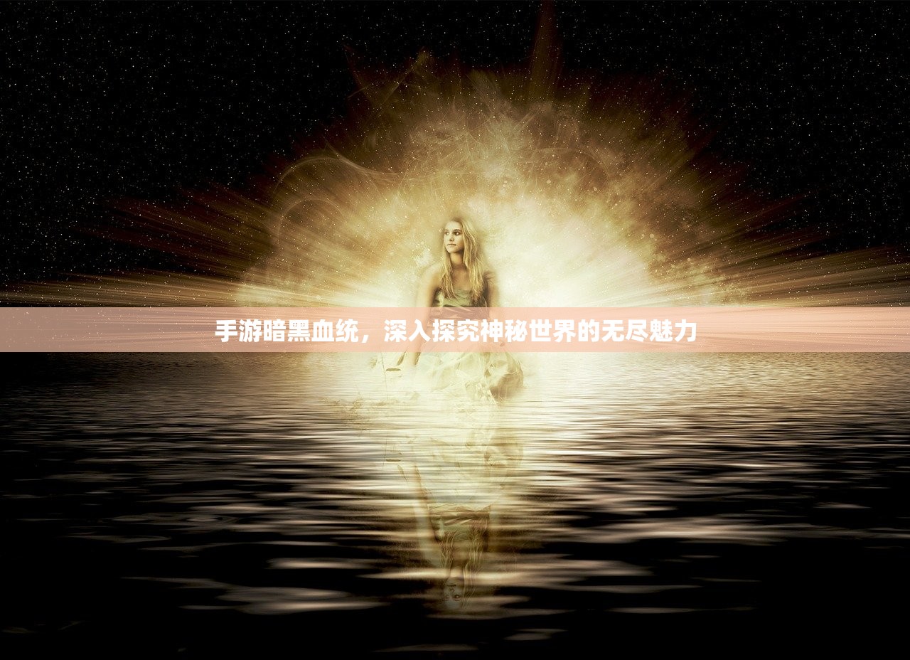 手游暗黑血统，深入探究神秘世界的无尽魅力
