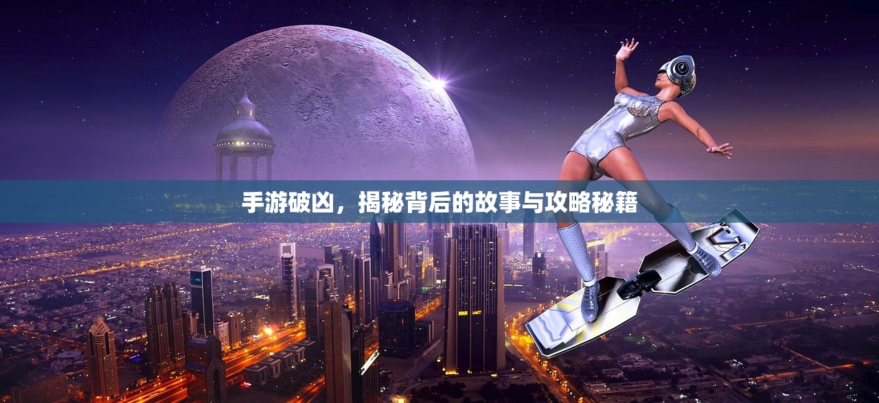 手游破凶，揭秘背后的故事与攻略秘籍