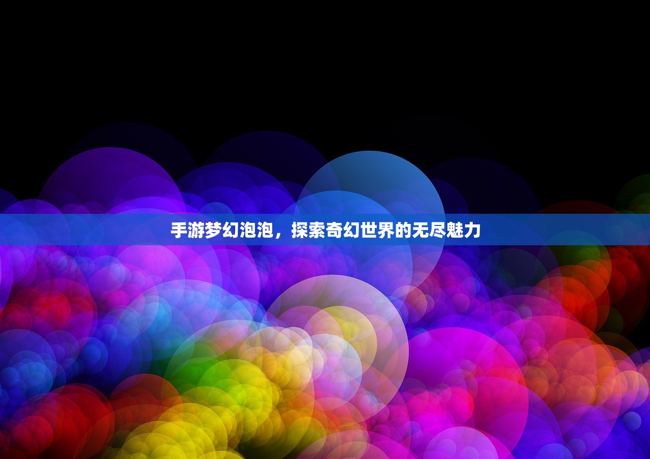 手游梦幻泡泡，探索奇幻世界的无尽魅力