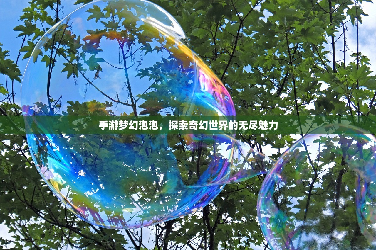 手游梦幻泡泡，探索奇幻世界的无尽魅力