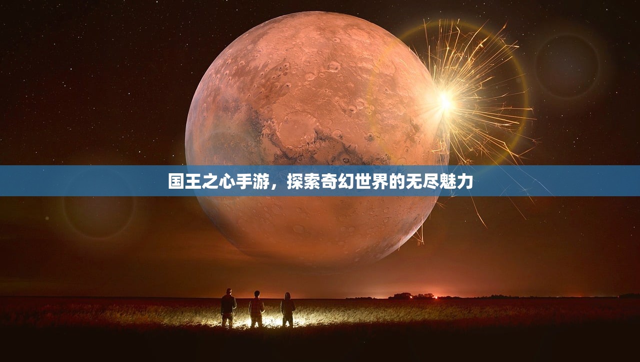 国王之心手游，探索奇幻世界的无尽魅力