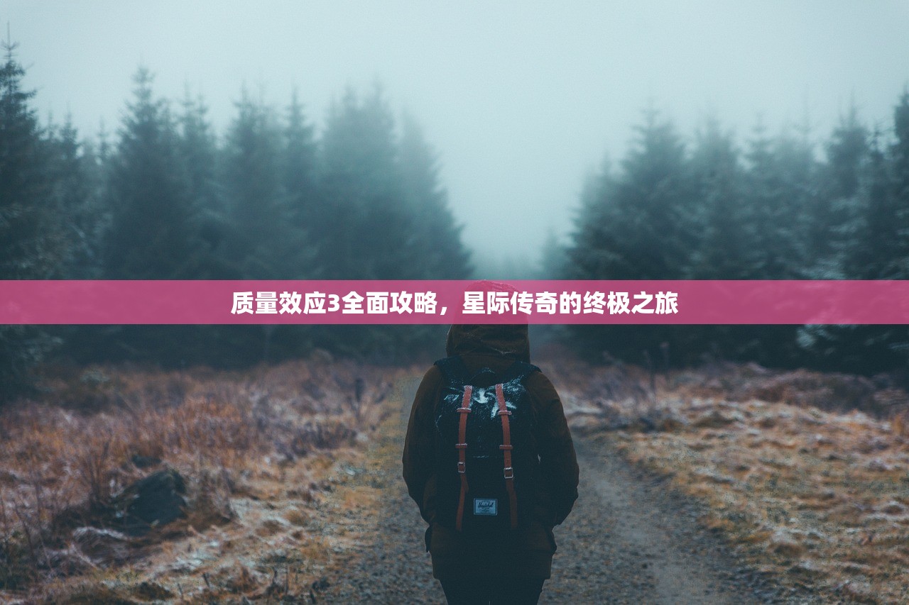 质量效应3全面攻略，星际传奇的终极之旅