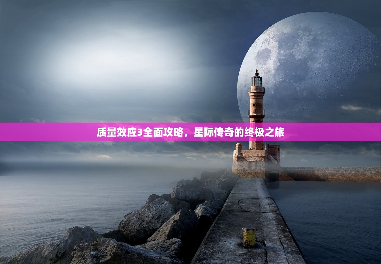 质量效应3全面攻略，星际传奇的终极之旅