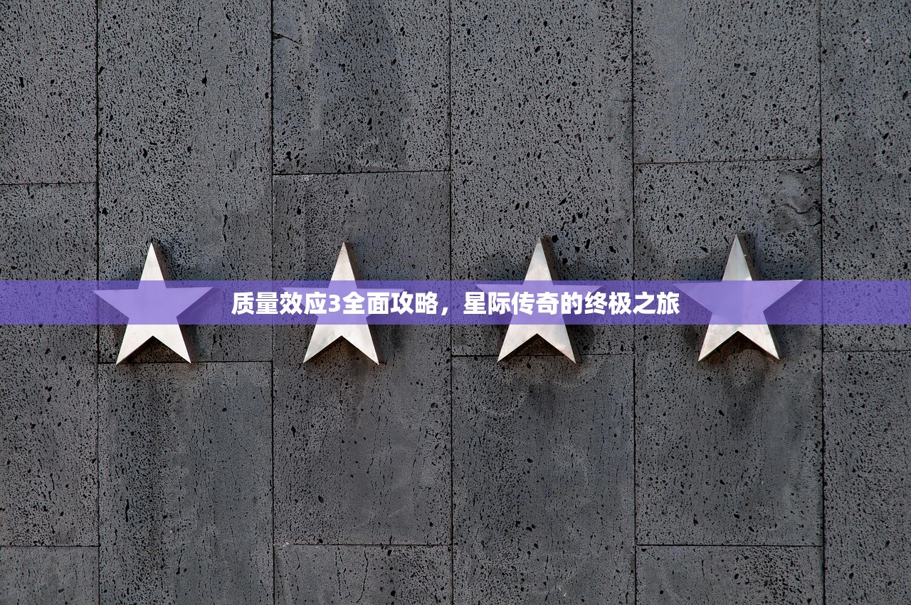 质量效应3全面攻略，星际传奇的终极之旅