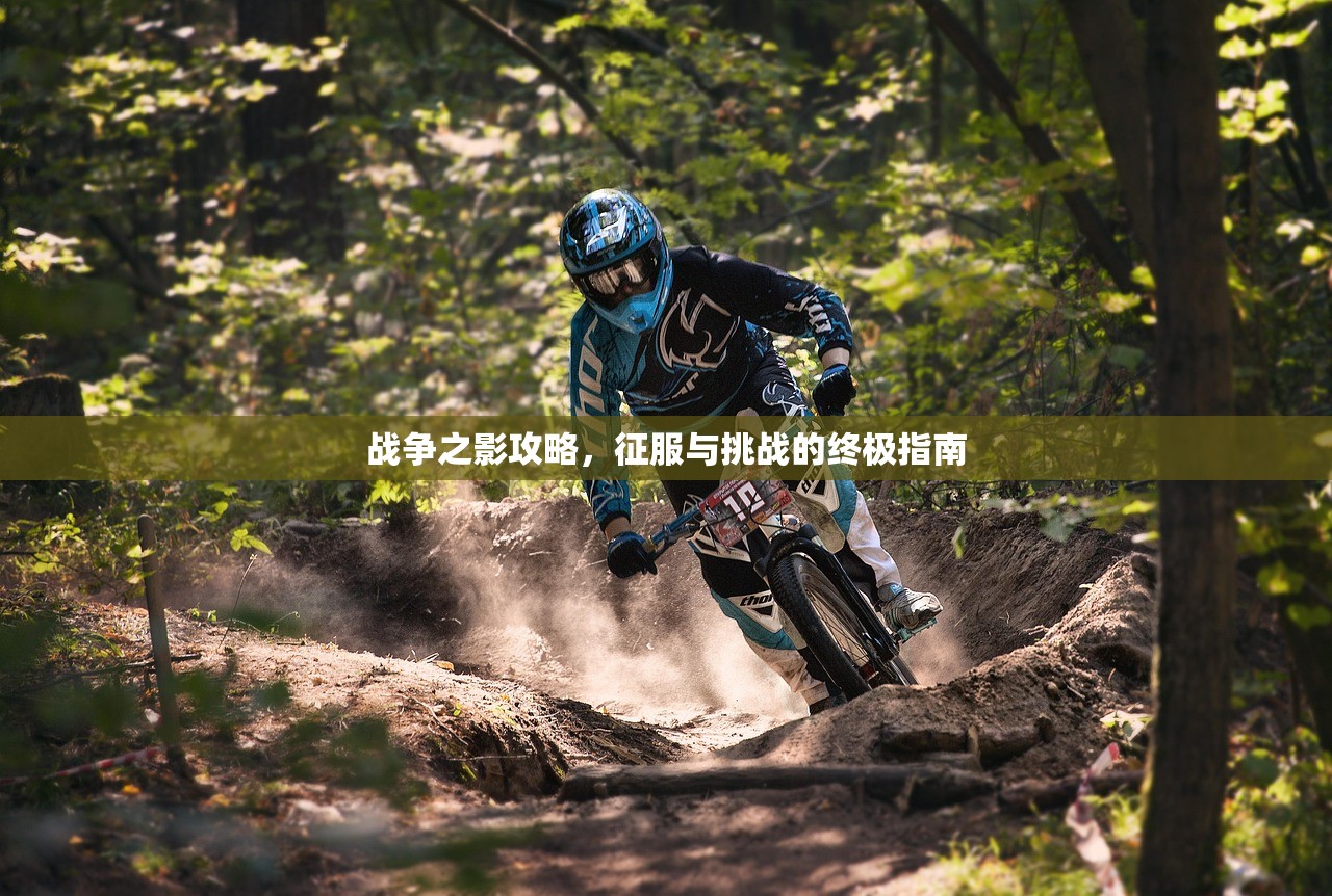 战争之影攻略，征服与挑战的终极指南