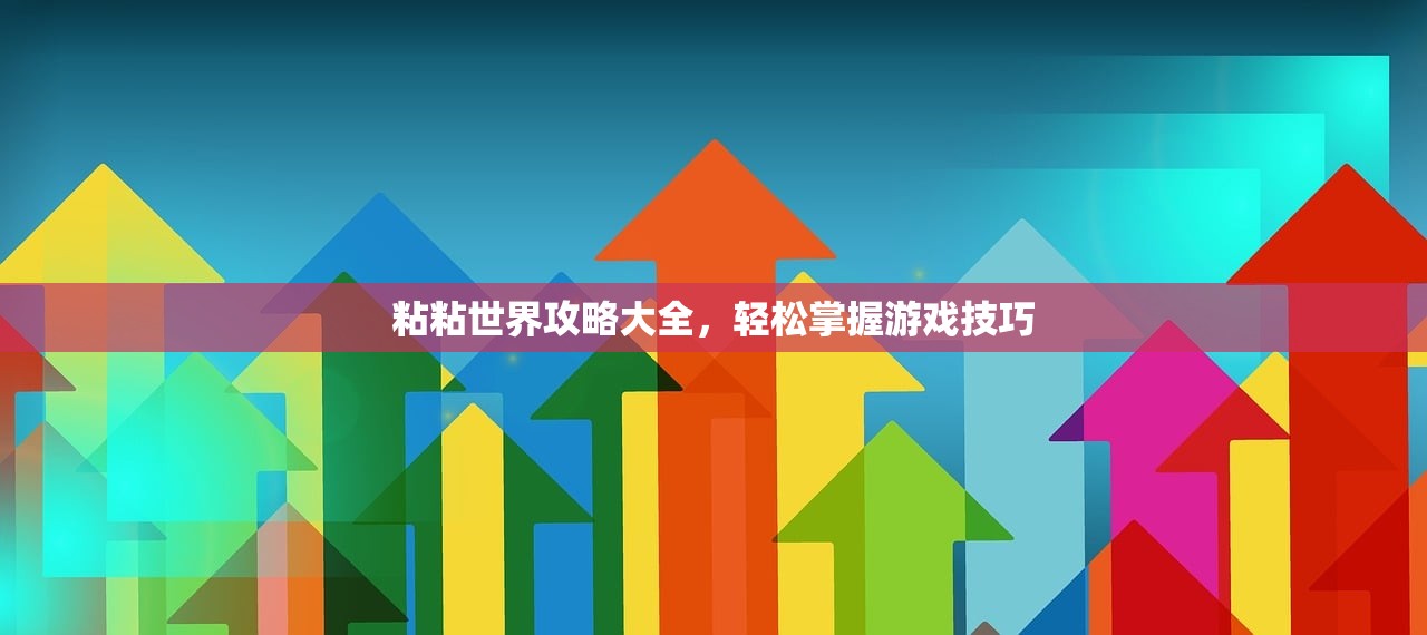 粘粘世界攻略大全，轻松掌握游戏技巧