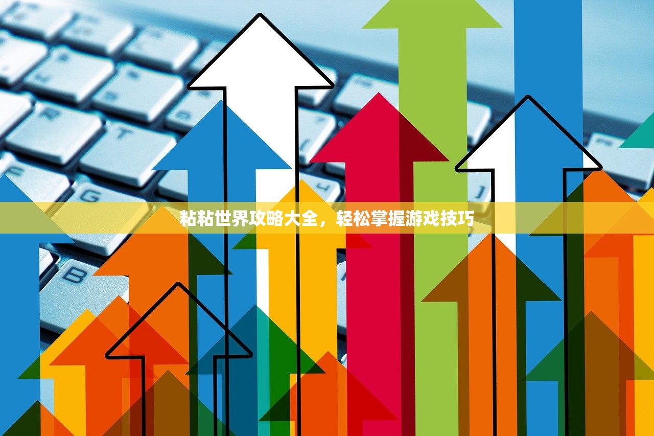 粘粘世界攻略大全，轻松掌握游戏技巧