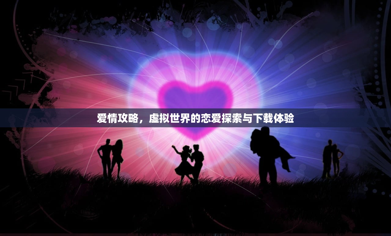 爱情攻略，虚拟世界的恋爱探索与下载体验