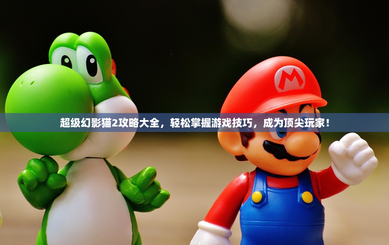 超级幻影猫2攻略大全，轻松掌握游戏技巧，成为顶尖玩家！