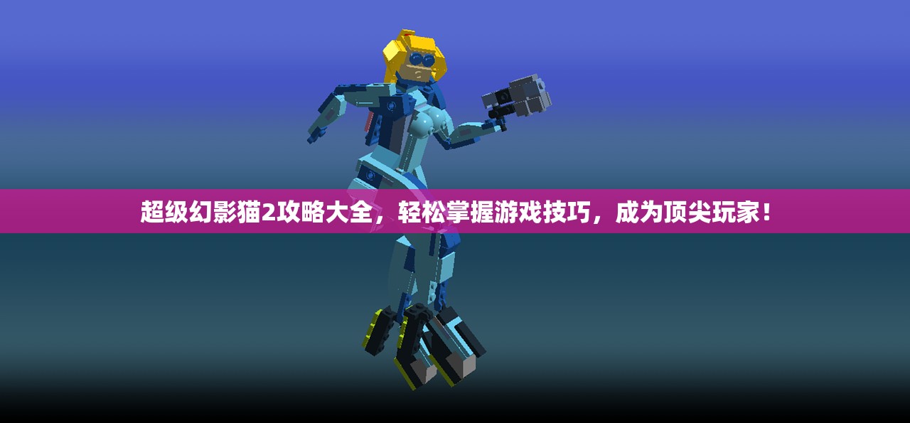 超级幻影猫2攻略大全，轻松掌握游戏技巧，成为顶尖玩家！