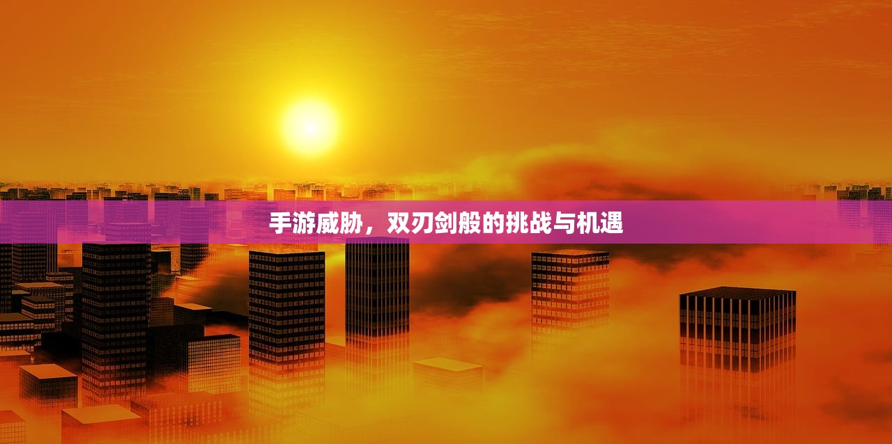 手游威胁，双刃剑般的挑战与机遇