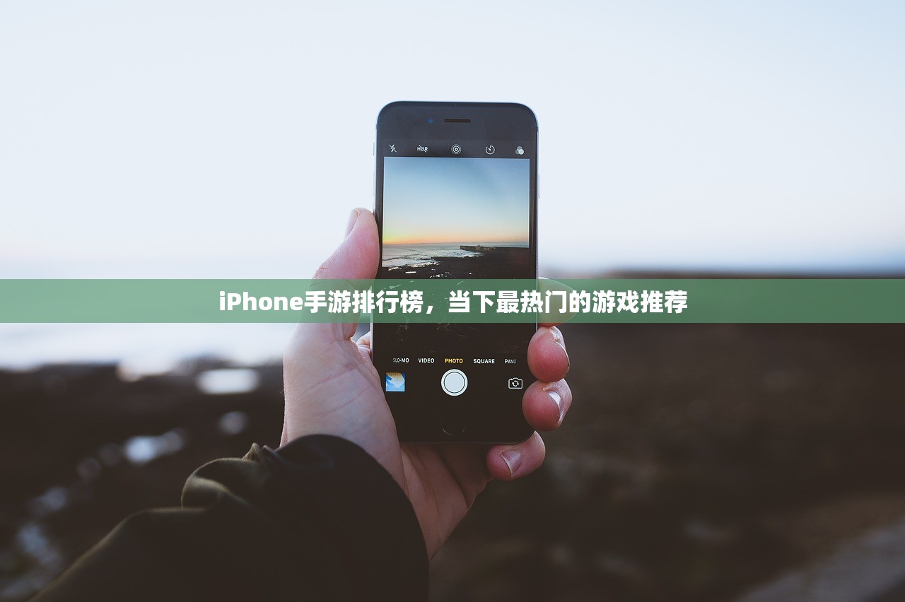 iPhone手游排行榜，当下最热门的游戏推荐