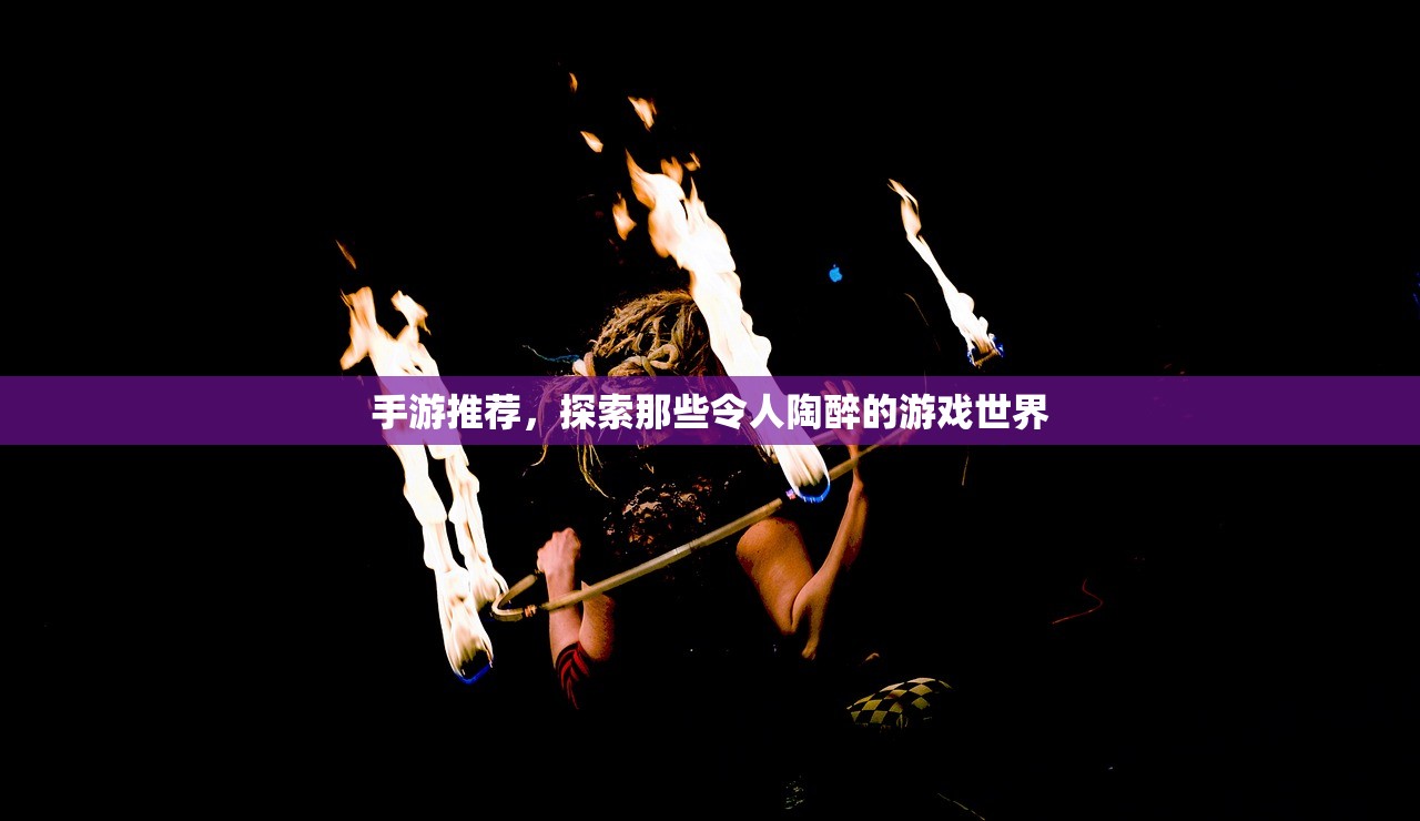 手游推荐，探索那些令人陶醉的游戏世界