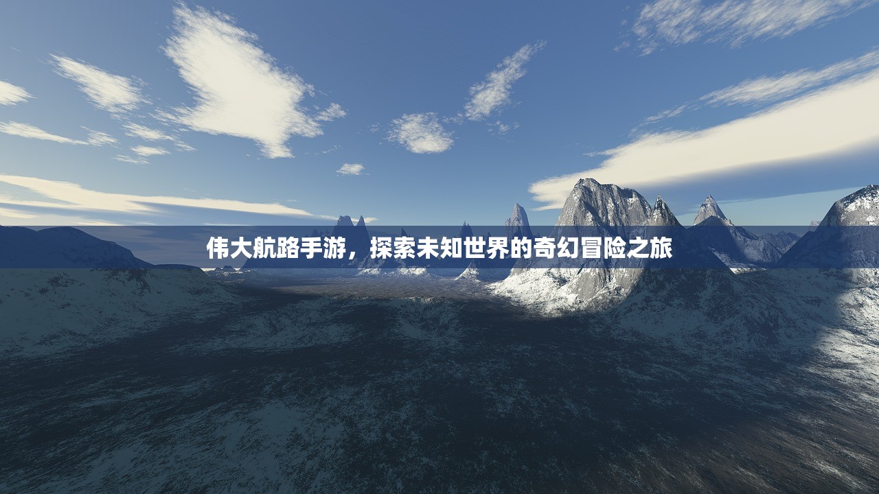 伟大航路手游，探索未知世界的奇幻冒险之旅