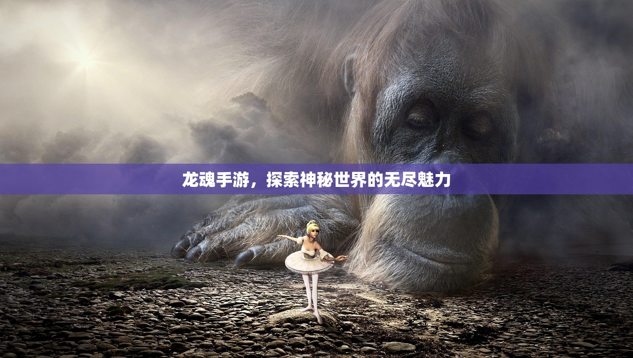 龙魂手游，探索神秘世界的无尽魅力