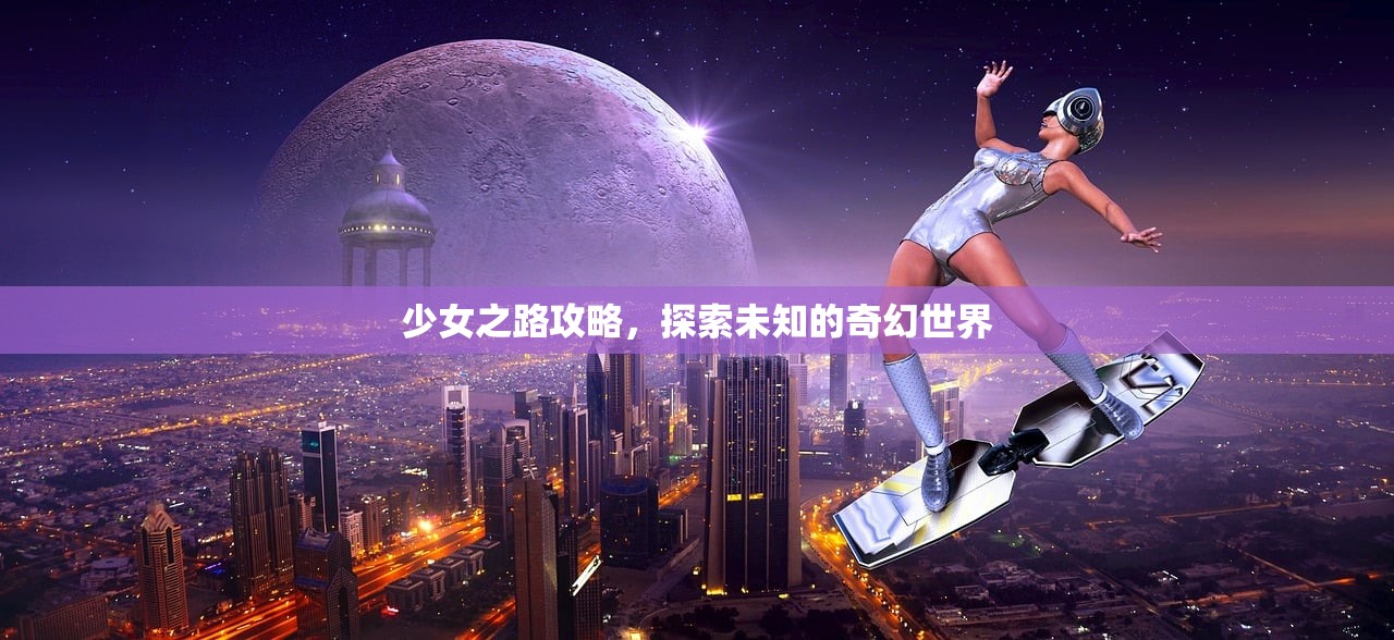 少女之路攻略，探索未知的奇幻世界
