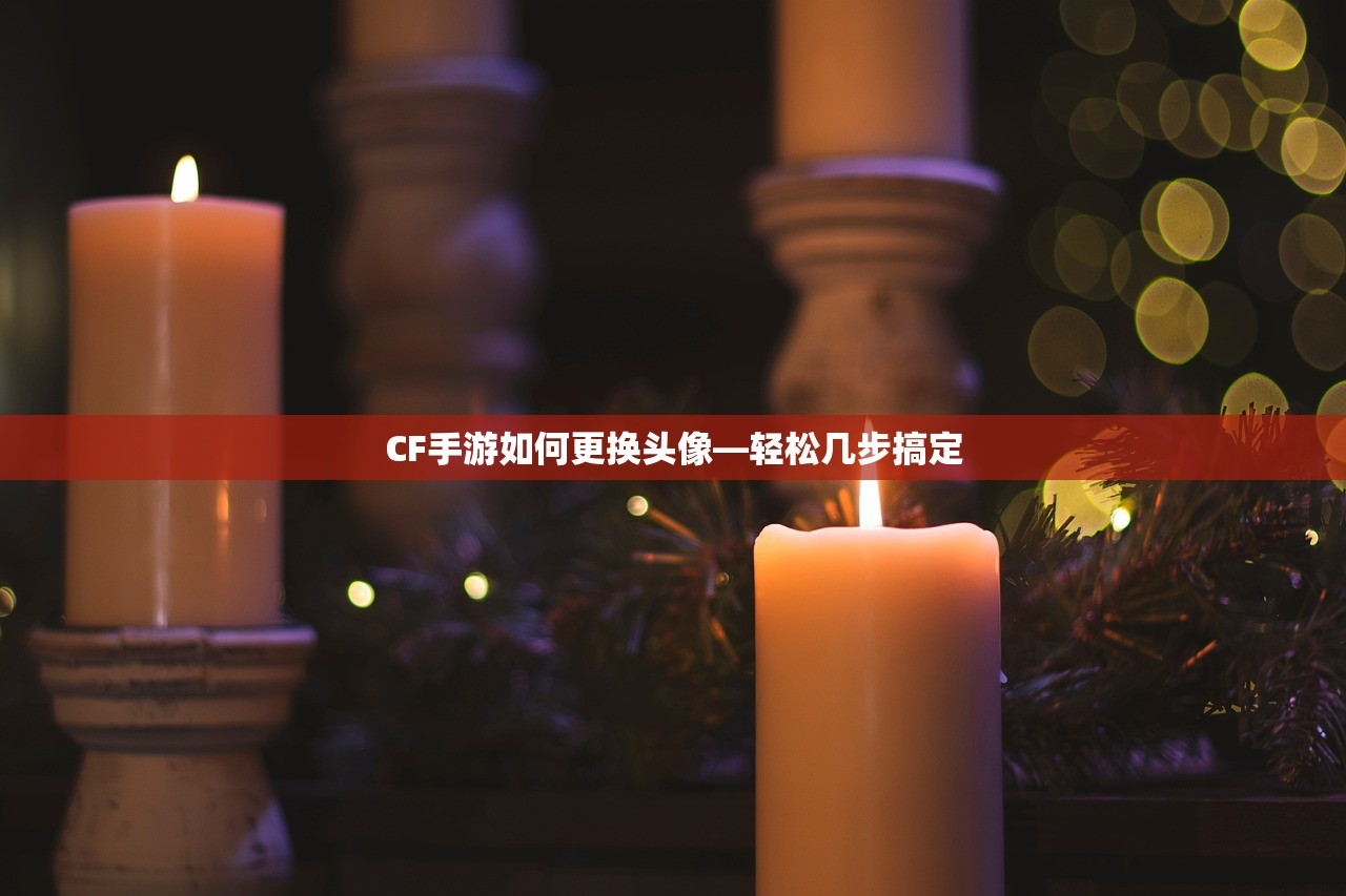 CF手游如何更换头像—轻松几步搞定