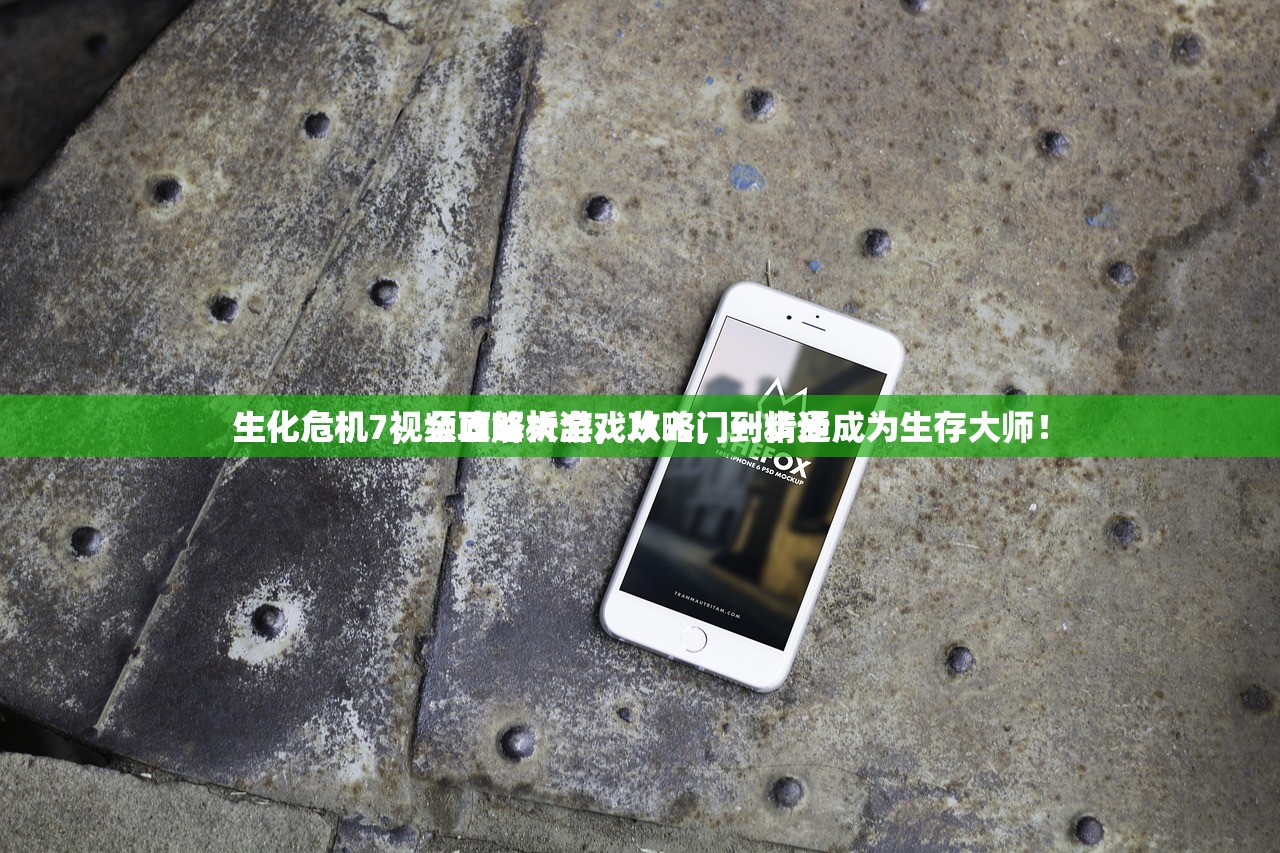 生化危机7视频攻略大全，从入门到精通
生化危机7，全面解析游戏攻略，一步步成为生存大师！