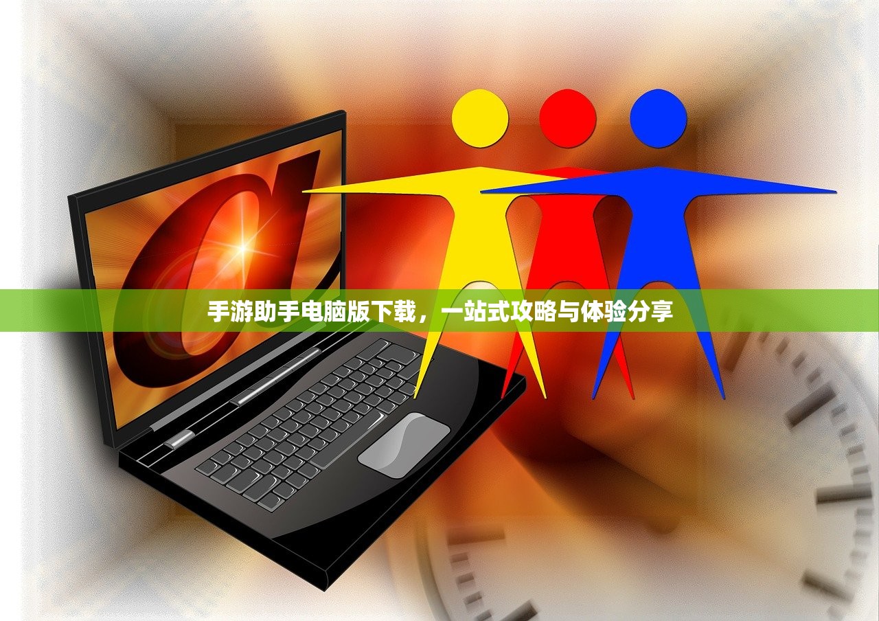 手游助手电脑版下载，一站式攻略与体验分享