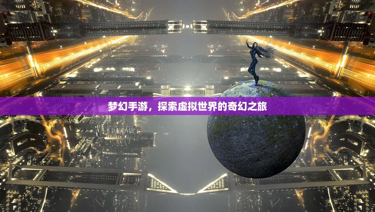 梦幻手游，探索虚拟世界的奇幻之旅
