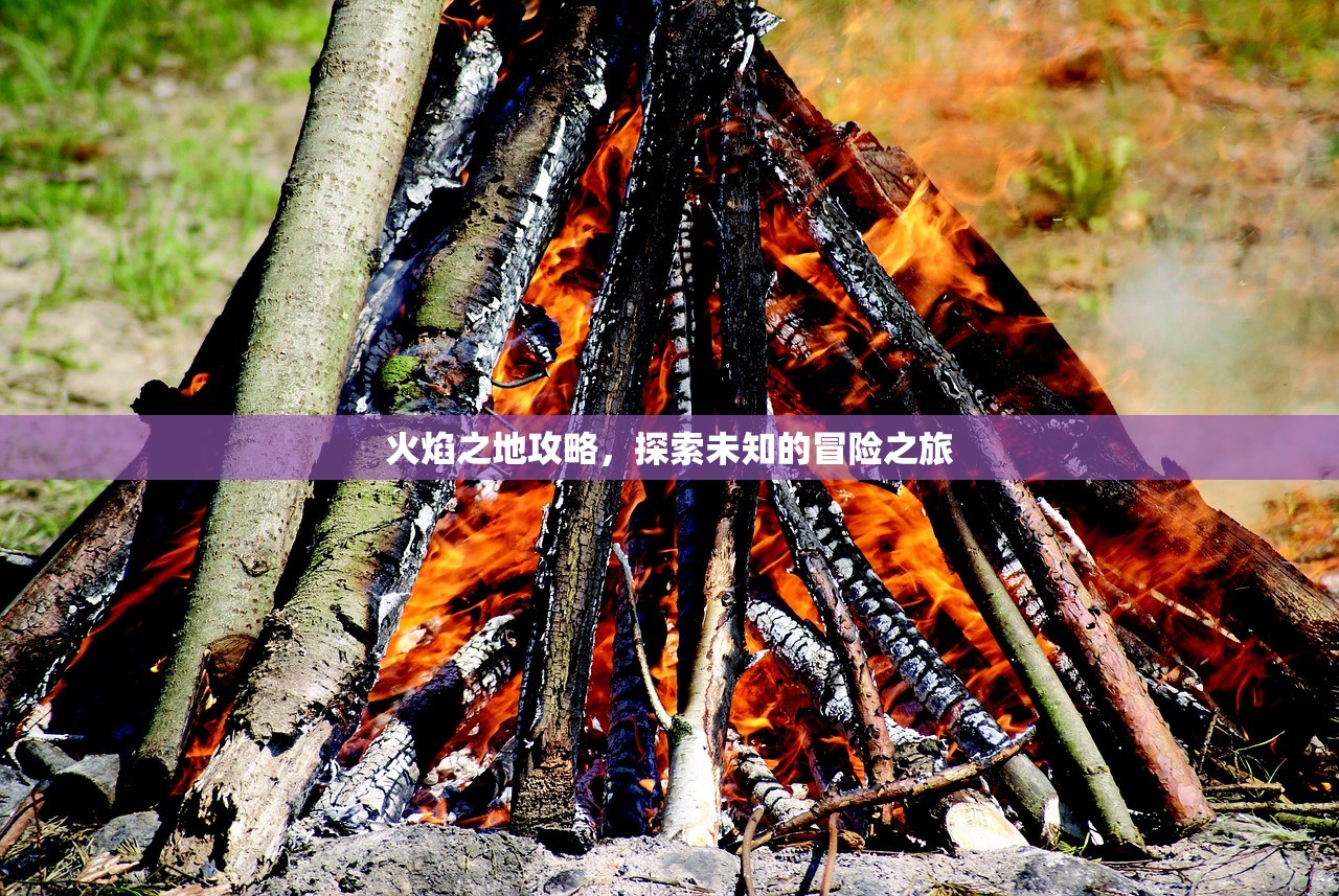 火焰之地攻略，探索未知的冒险之旅