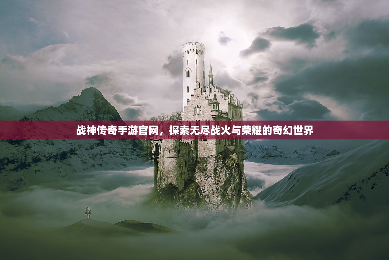 战神传奇手游官网，探索无尽战火与荣耀的奇幻世界