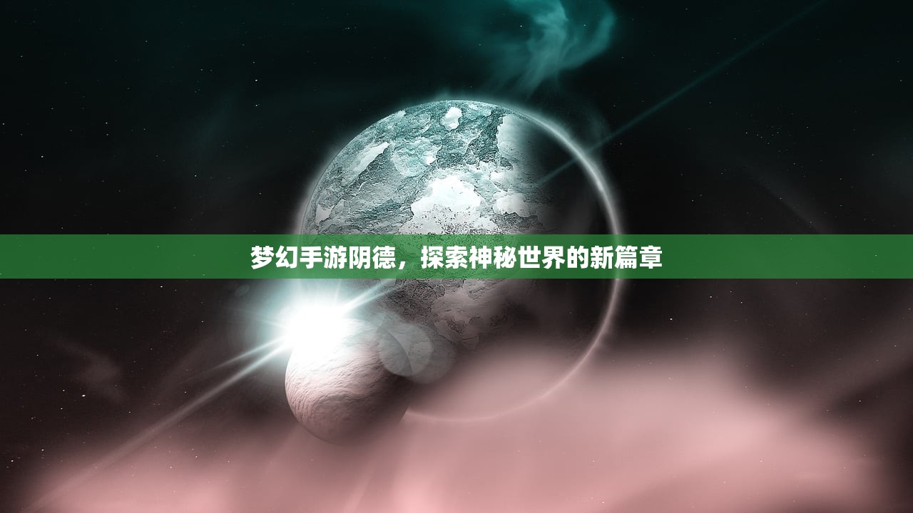 梦幻手游阴德，探索神秘世界的新篇章